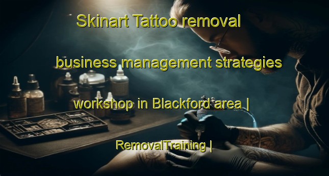 Skinart Tattoo removal business management strategies workshop in Blackford area | RemovalTraining | RemovalClasses | SkinartTraining-United Kingdom